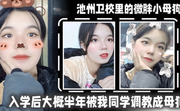 池州卫校里的微胖小母狗入学后大概半年被我同学调教成母狗0