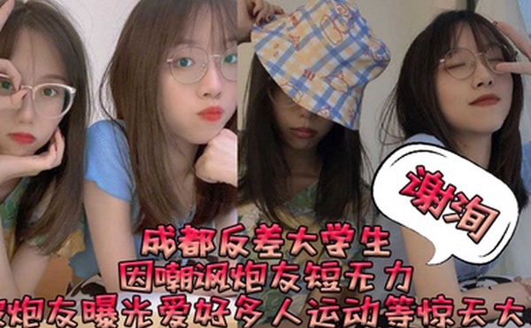 成都反差大学生谢洵因嘲讽炮友短无力被炮友曝光爱好多人运动等惊天大瓜