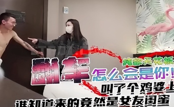 翻车事件叫个纯欲天花板谁知道来的竟然是女友闺蜜