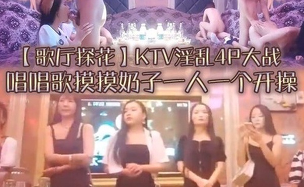歌厅探花KTV淫乱4P大战唱唱歌摸摸奶子一人一个开操镜头前蹲着深喉口交翘起屁股后入猛操_学生妹_酒店真实偷拍