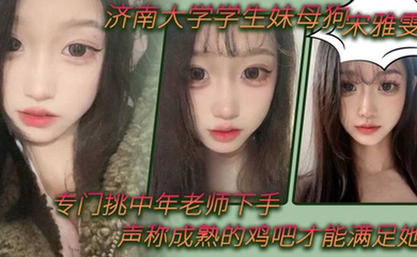 济南大学学生妹母狗宋雅雯专门挑中年老师下手声称成熟的鸡吧才能满足她