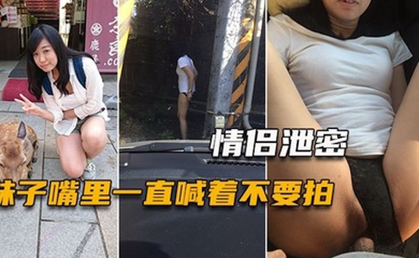 情侣泄密妹子嘴里一直喊着不要拍小穴一被玩就甚麼都不管