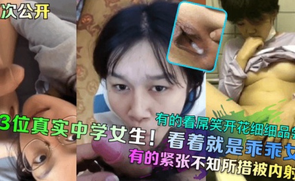 首次公开3位真实中学女生看着就是乖乖女有的看屌笑开花细细品尝有的紧张不知所措被内射