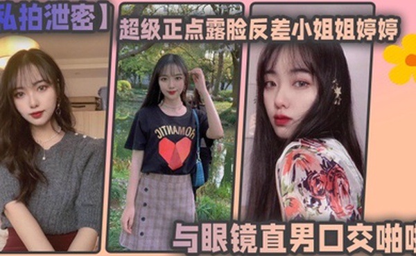 私拍泄密东北高校超级正点露脸反差小姐姐婷婷与眼镜直男口交啪啪自摸各种制服对着镜子边干边拍会玩的狠