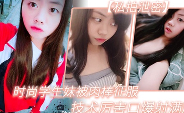 私拍泄密时尚学.生妹被.肉棒.征服技术.厉害.口爆射满.脸附生.活照