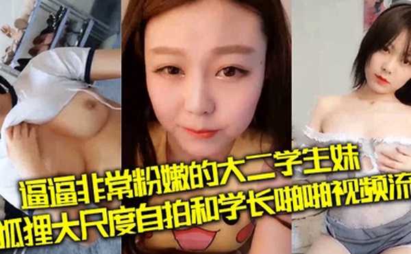 私拍泄密逼逼非常粉嫩的大二学生妹小狐狸大尺度自拍和学长啪啪视频流出