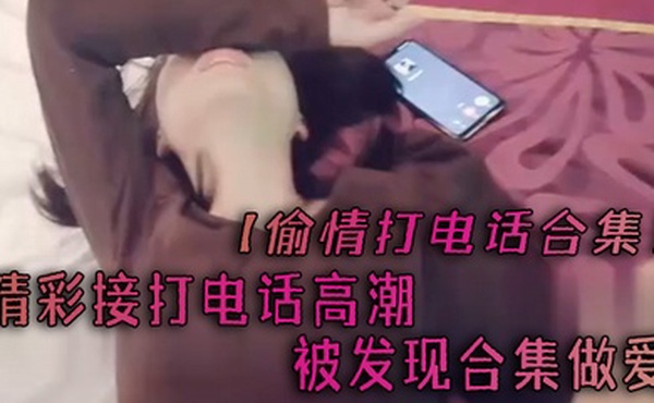 偷情打电话合集精彩接打电话高潮被发现合集做爱