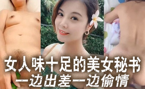 云盘泄密女人味.十足的美.女秘书和.老板一边.出差一边.偷情这秘.书极品身材真.的绝了