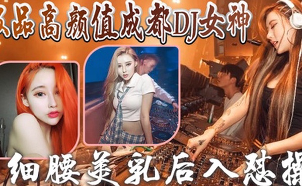 成都DJ女神泄密极品高颜值成都DJ女神与炮友做爱视频流出_细腰美乳后入怼操_完美露脸