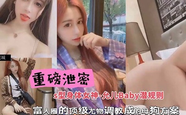 包养潜规则重磅泄密S型身材女神-允儿Baby潜规则富人圈的顶级尤物调教成母狗方案