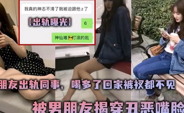 出轨曝光女朋友出轨同事喝多了回家裤衩都不见被男朋友揭穿丑恶嘴脸