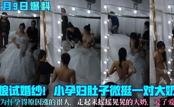 12月9日爆料新娘试婚纱小孕妇肚子微挺一对大奶子因为怀孕得原因涨的很大走起来摇摇晃晃的大奶爱了爱了