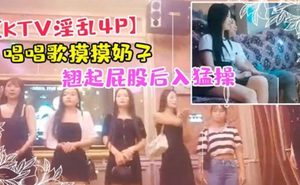 KTV淫乱4P唱唱歌摸摸奶子开操镜头前蹲着深喉口交翘起屁股后入猛操