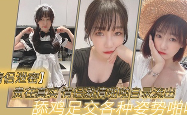 贵在.真实_情侣.激情啪.啪自录流.出舔鸡.足交各.种姿势啪.啪
