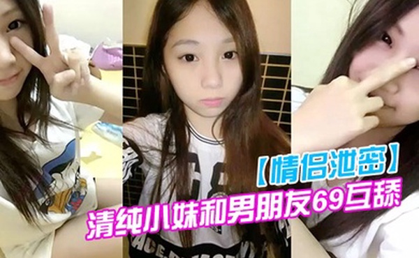 情侣泄密清纯小妹和男朋友69互舔分手就曝光