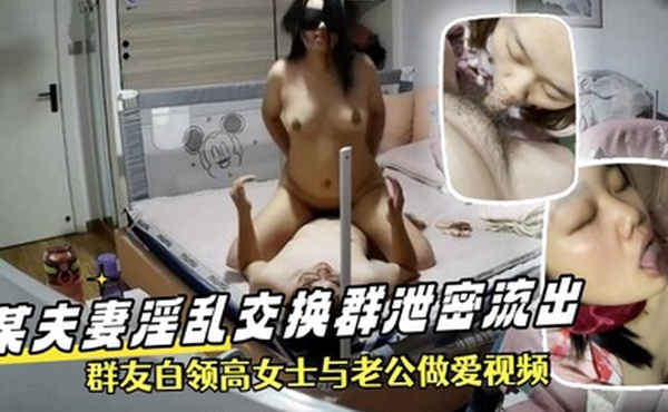 泄密流出某夫妻淫乱交换群泄密流出群友白领高女士与老公做爱视频