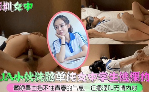 深圳女中PUA小伙洗脑单纯女中学生逃课约啪戴眼罩也挡不住青春的气息狂插淫叫无情内射