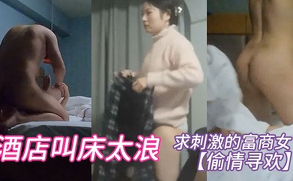 偷情寻欢求刺激的富商女酒店叫床太浪