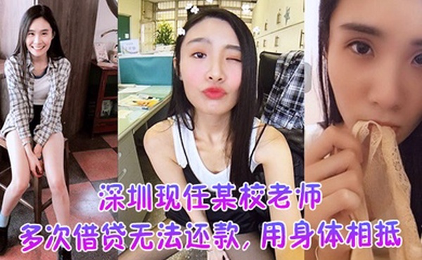 深圳现任某校老师多次借贷无法还款用身体相抵后仍未还余款打量不雅视频遭曝光外泄