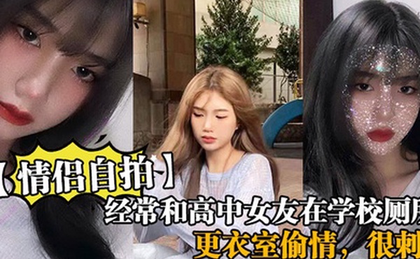 经常和高中女友在学校厕所和更衣室偷情很刺激她也不敢叫