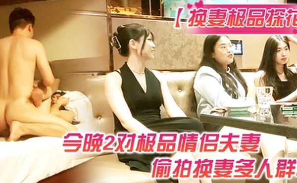 换妻极品探花今晚2对极品情侣夫妻偷拍换妻多人群P打牌玩游戏前后夹击各种操