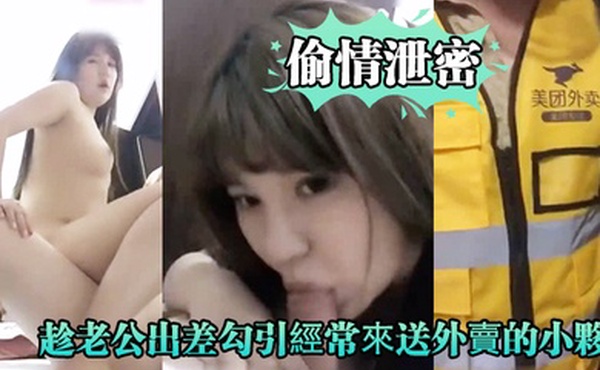 偷情泄密好久沒做.的趁老公.出差勾.引經.常來送外.賣的小夥啪.啪爽的大.叫_你比我.老公操的舒.服好爽