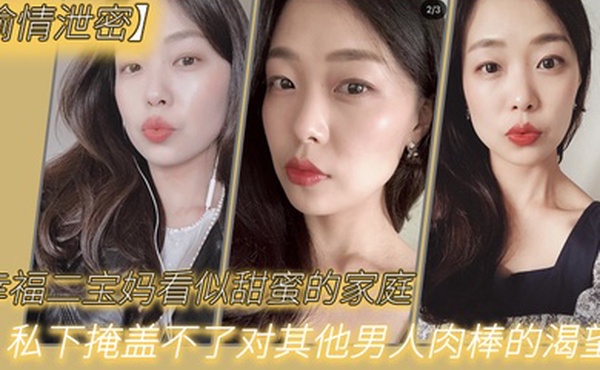 偷情泄密幸.福二宝妈.看似甜.蜜的.家庭私下.掩盖不.了对其.他男.人肉棒的.渴望