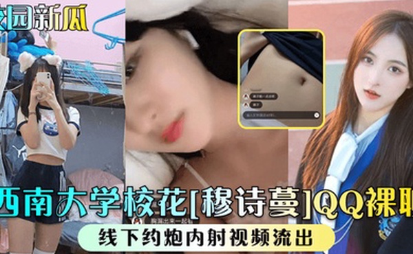 校园新瓜西南大学校花穆诗蔓QQ裸聊线下约炮内射视频流出