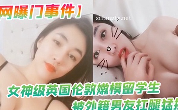 网曝门事件女神级英国伦敦嫩模留学生性爱私拍流出_被外籍男友扛腿猛操_漂亮美乳呻吟