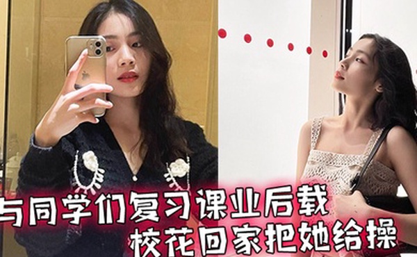 与同学们复习课业后载校花回家把她给操了