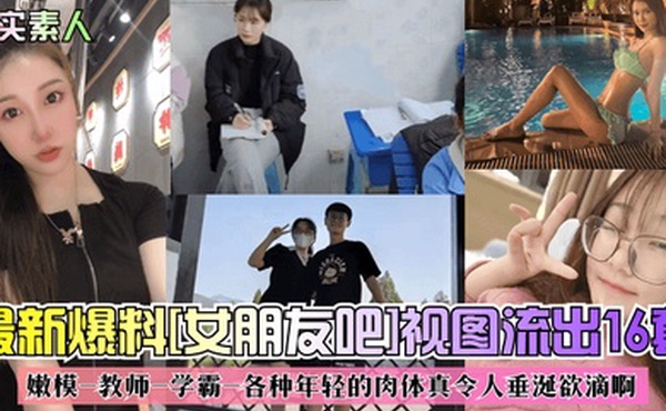 真实素人最新爆料女朋友吧视图流出16套嫩模-教师-学霸-各种年轻的肉体真令人垂涎欲滴啊