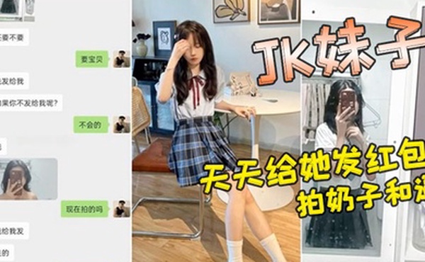 小红书认识的JK妹子软磨硬泡好久天天给她发红包总算答应拍奶子和逼给我看