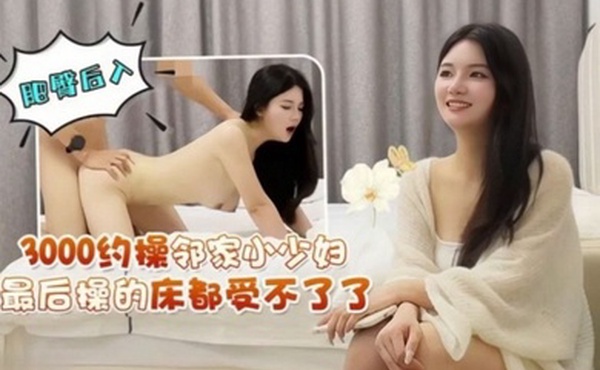 探花志平哥酒店3000块约操邻家反差小少妇肥臀后入最后操的床都受不了了