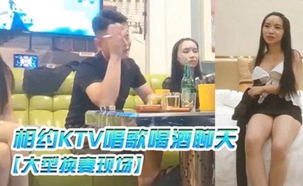 大型换妻现场三对夫妻相约KTV唱歌喝酒聊天各自讲述以前的换妻经历