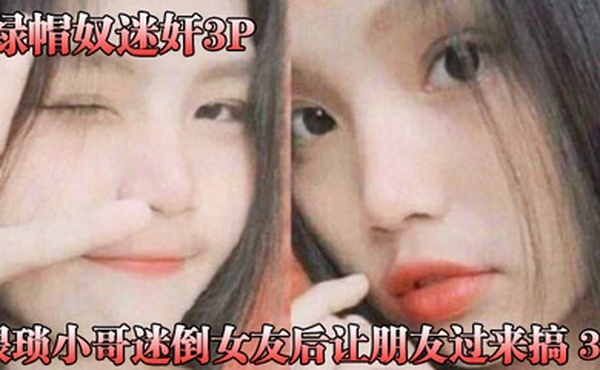 绿帽奴迷奸猥琐小.哥迷倒女.友后让.朋友过来.f搞3P被.男朋.友和他.兄弟.两个人轮.着操