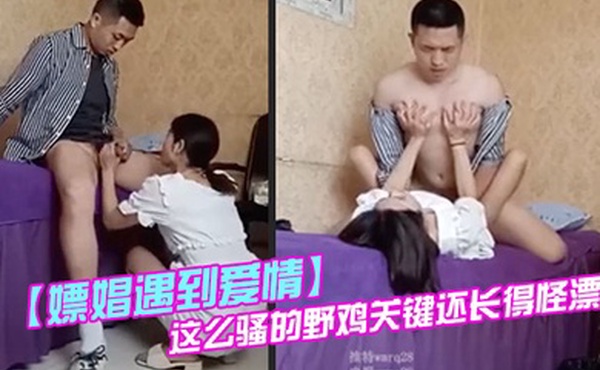 嫖娼遇到爱情被小姐姐看上了满眼的星星她开心坏了高兴又舒服爽歪歪没见这么骚的野鸡关键还长得怪漂亮嘞