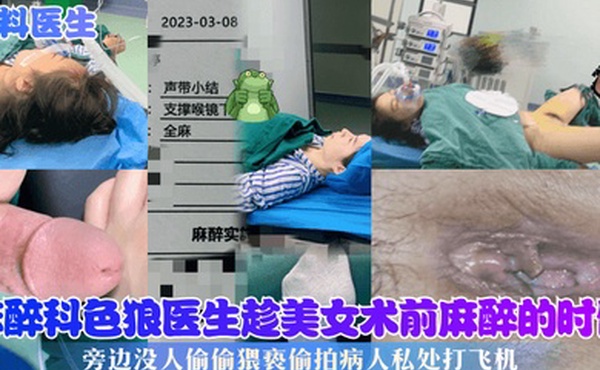 黑料医生麻醉科色狼医生趁美女术前麻醉的时候旁边没人偷偷猥亵偷拍病人私处打飞机