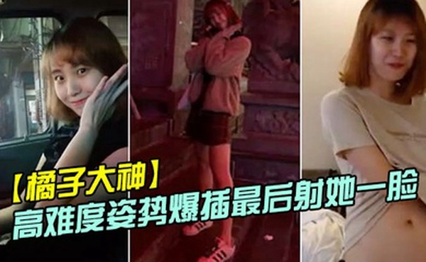 橘子大神酒店约炮19岁的美女大学生各种高难度姿势爆插最后射她一脸