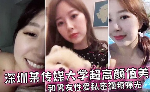 情侣泄密深圳某传媒大学超高颜值美女和男友性爱私密视频曝光