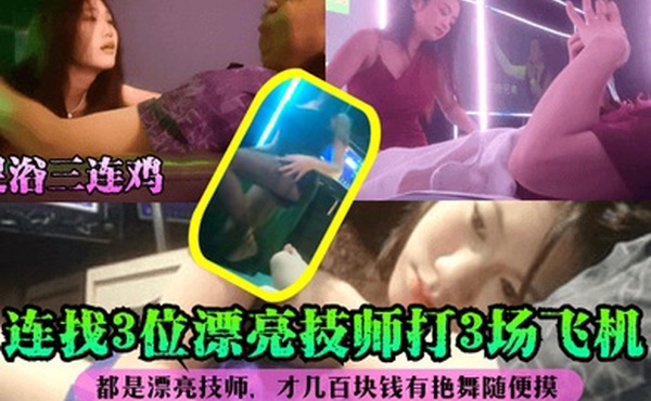 足浴三连鸡连找3位漂亮技师打3场飞机都是漂亮技师才几百块钱有艳舞随便摸