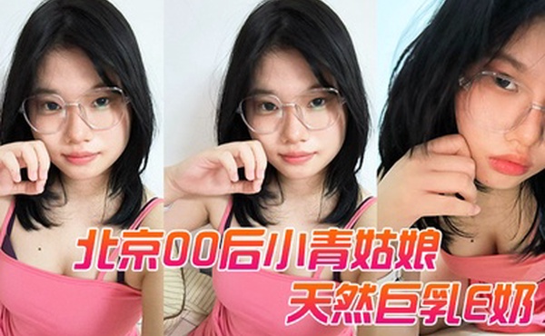 北京00后小青姑娘天然巨乳E奶坐骑躺着爽还可以摸奶快速抽插我爽她也爽