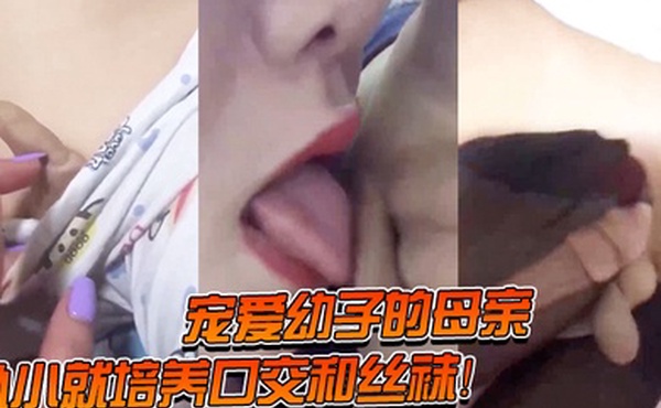宠.爱幼.子的母.亲从.小就.培养.口交和丝.袜