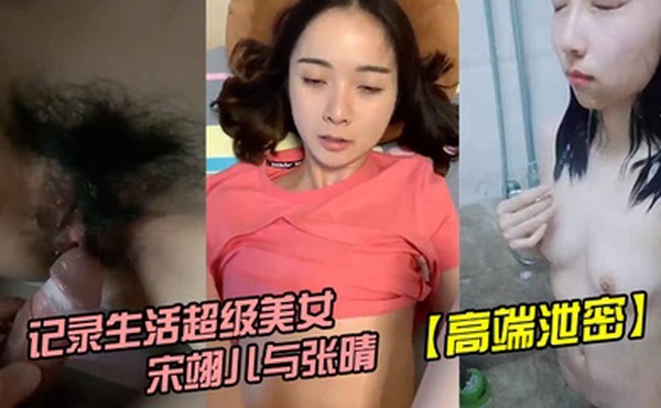 高端泄密拿起手机记录生活超级美女新宋翊儿与张晴的大尺度自拍二女颜值上绝对是超一流的存在完全不输任何明星