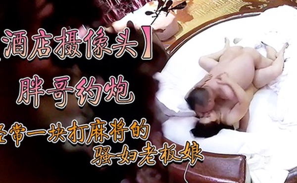 酒店摄像头炮经常一块打麻将的骚妇约炮老板舔完逼亲嘴内射逼里头