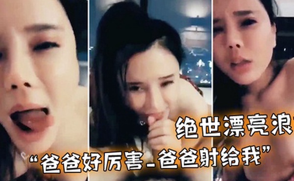 绝世漂亮浪妹_爸爸好厉害_爸爸射给我_外面会不会看见_淫语不断_骚叫不停