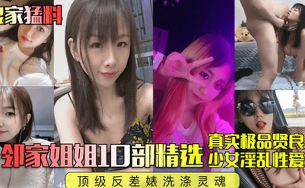良家猛料邻家姐姐10部精选真实极品贤良少女淫乱性爱顶级反差婊洗涤灵魂