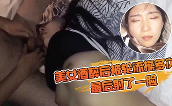 美女酒醉后被轮流操多次_最后射了一脸_有轻微反应_对话有意思_完美露脸