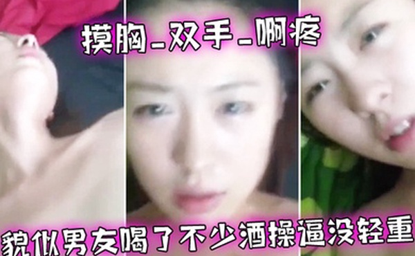 摸胸啊疼_貌似喝了不少酒_话大舌头_操逼没重_女友真心漂亮