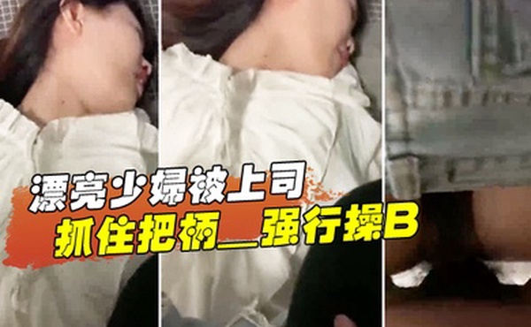 漂亮少.离开妇被上司抓住把柄_强行操B_苦苦哀求也于事无补