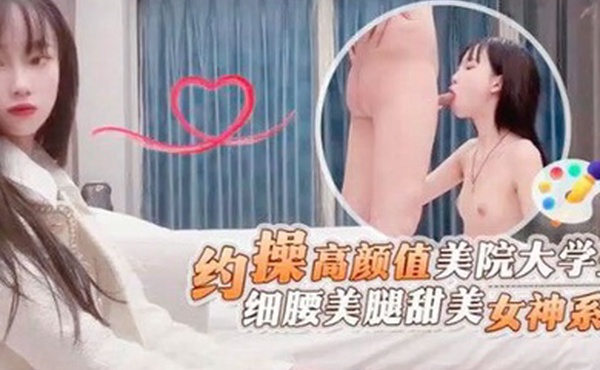 探花鬼脚七约操高顏值美院大学生细腰美腿甜美女神系列